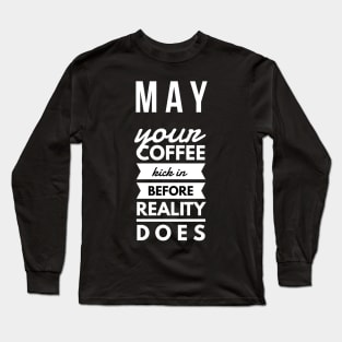 may your coffee kick in before reality does Long Sleeve T-Shirt